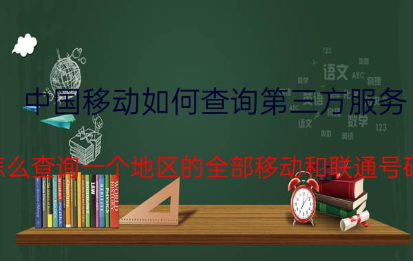 中国移动如何查询第三方服务 怎么查询一个地区的全部移动和联通号码？